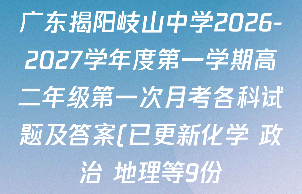 广东揭阳岐山中学2026-2027学年度第一学期高二年级第一次月考各科试题及答案(已更新化学 政治 地理等9份) 广东揭阳岐山中学2026-2027学年度第一学期高二年级第一次月考各科试题及答案(已更新化学 政治 地理等9份)